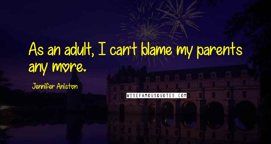 Jennifer Aniston Quotes: As an adult, I can't blame my parents any more.