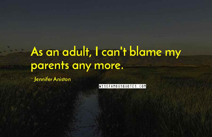 Jennifer Aniston Quotes: As an adult, I can't blame my parents any more.