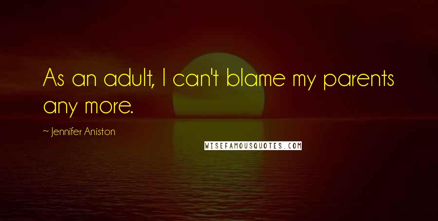 Jennifer Aniston Quotes: As an adult, I can't blame my parents any more.