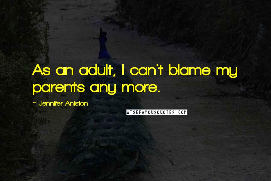 Jennifer Aniston Quotes: As an adult, I can't blame my parents any more.