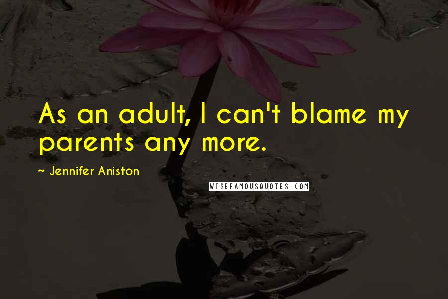 Jennifer Aniston Quotes: As an adult, I can't blame my parents any more.