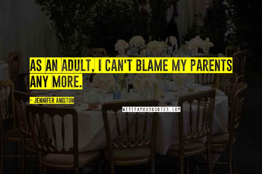 Jennifer Aniston Quotes: As an adult, I can't blame my parents any more.