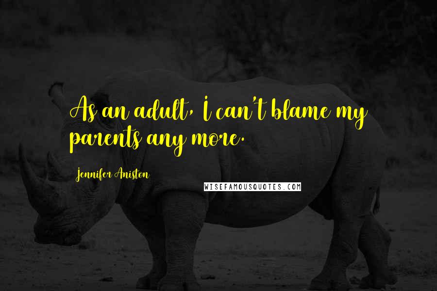 Jennifer Aniston Quotes: As an adult, I can't blame my parents any more.