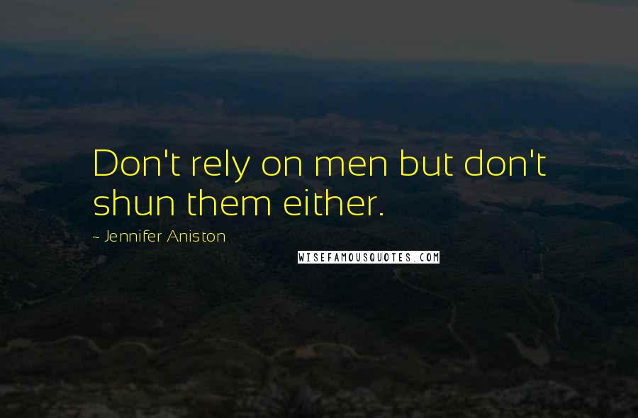 Jennifer Aniston Quotes: Don't rely on men but don't shun them either.