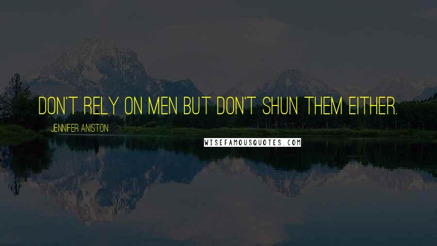Jennifer Aniston Quotes: Don't rely on men but don't shun them either.