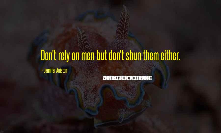 Jennifer Aniston Quotes: Don't rely on men but don't shun them either.