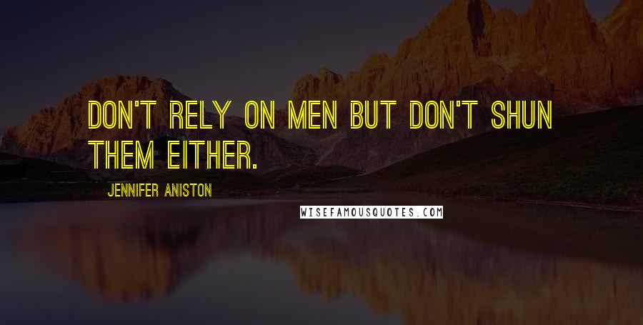Jennifer Aniston Quotes: Don't rely on men but don't shun them either.