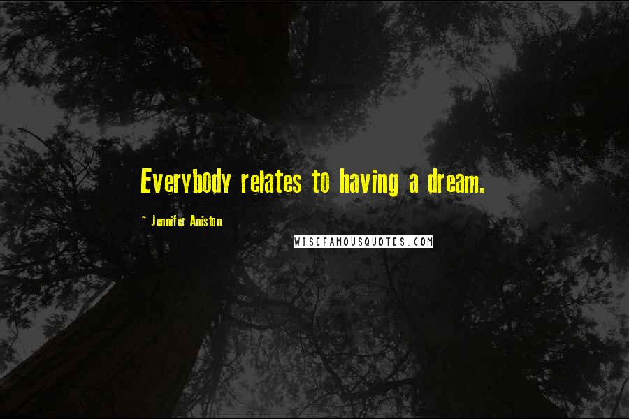 Jennifer Aniston Quotes: Everybody relates to having a dream.