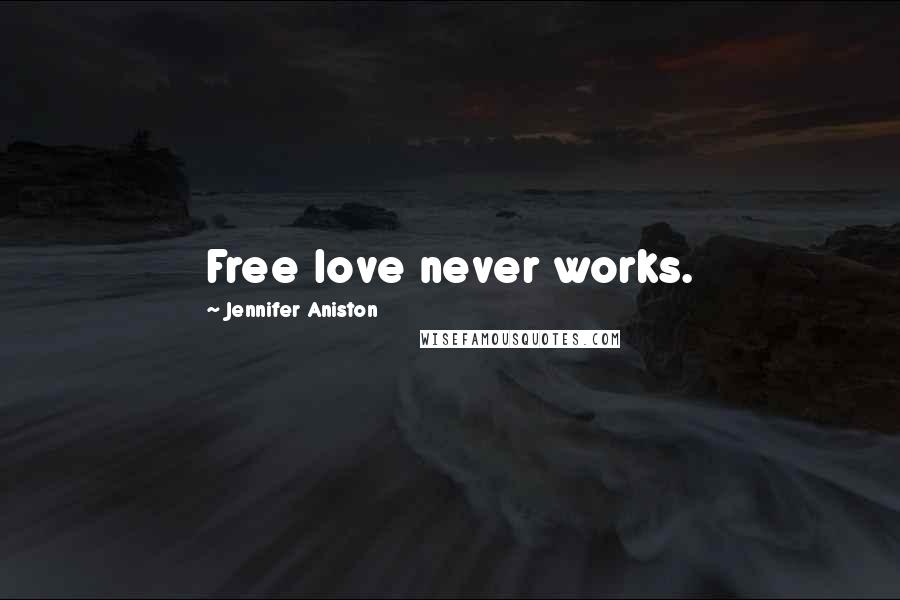 Jennifer Aniston Quotes: Free love never works.