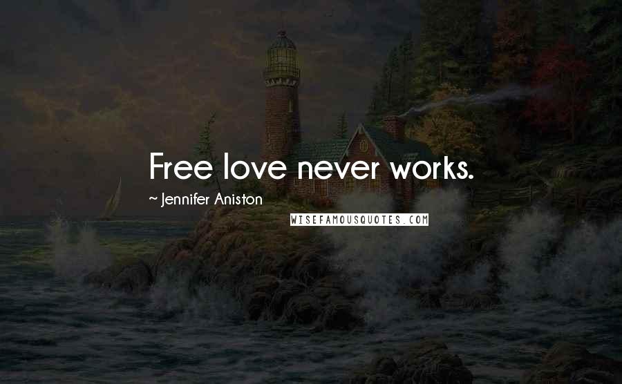 Jennifer Aniston Quotes: Free love never works.