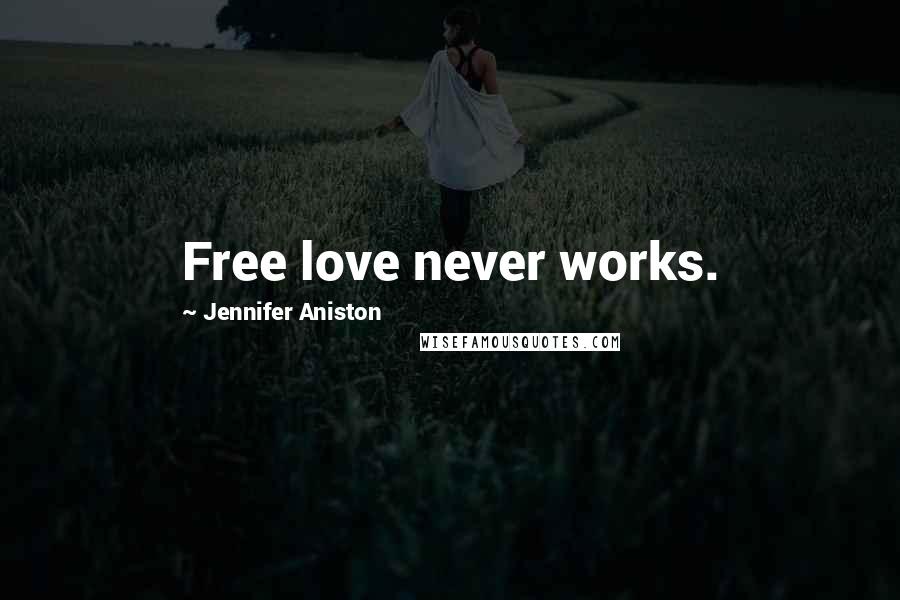 Jennifer Aniston Quotes: Free love never works.