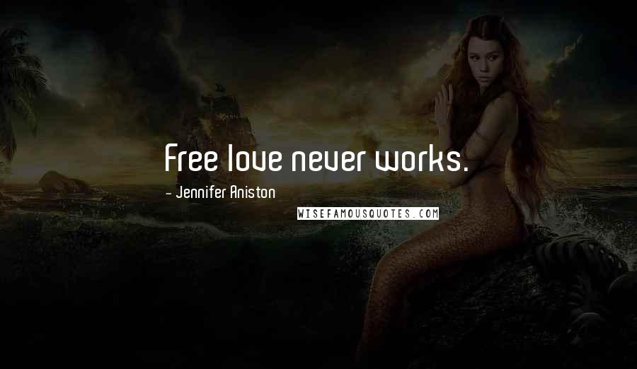 Jennifer Aniston Quotes: Free love never works.