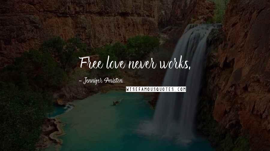 Jennifer Aniston Quotes: Free love never works.