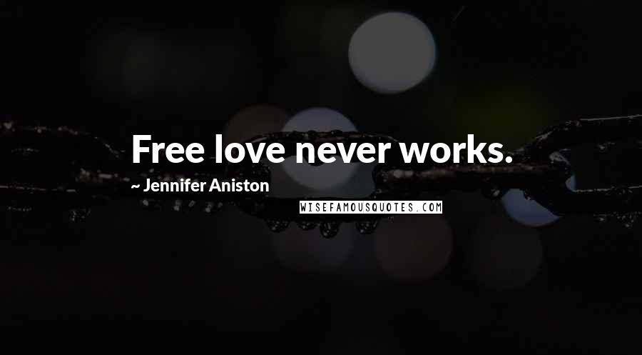 Jennifer Aniston Quotes: Free love never works.