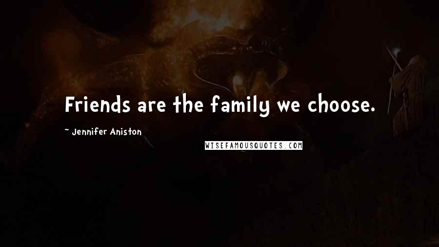 Jennifer Aniston Quotes: Friends are the family we choose.