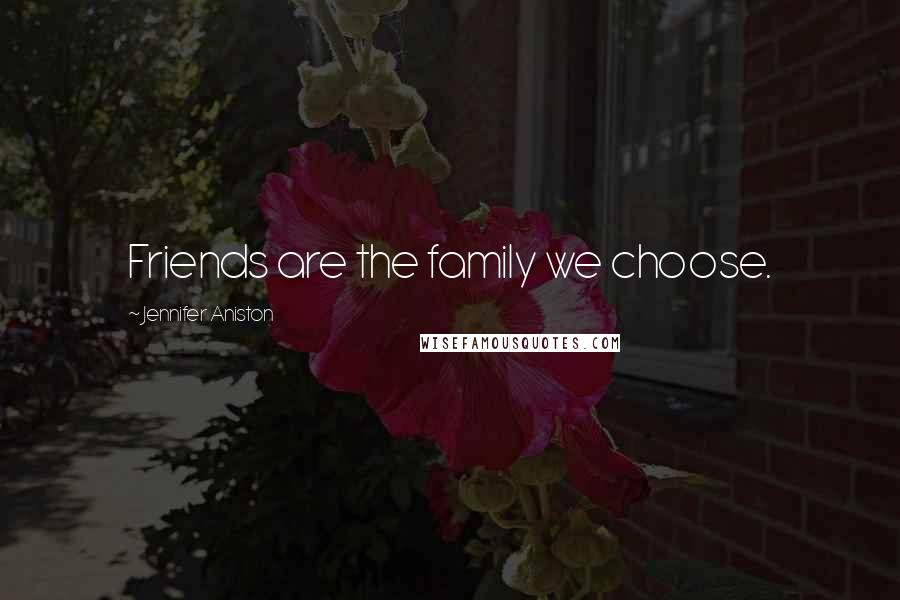 Jennifer Aniston Quotes: Friends are the family we choose.