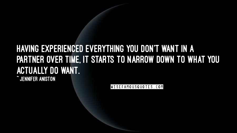 Jennifer Aniston Quotes: Having experienced everything you don't want in a partner over time, it starts to narrow down to what you actually do want.