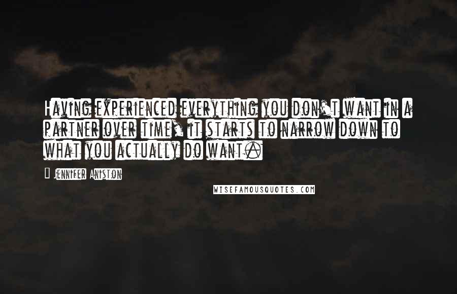 Jennifer Aniston Quotes: Having experienced everything you don't want in a partner over time, it starts to narrow down to what you actually do want.