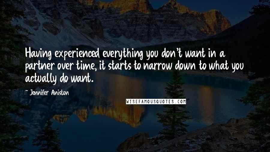 Jennifer Aniston Quotes: Having experienced everything you don't want in a partner over time, it starts to narrow down to what you actually do want.