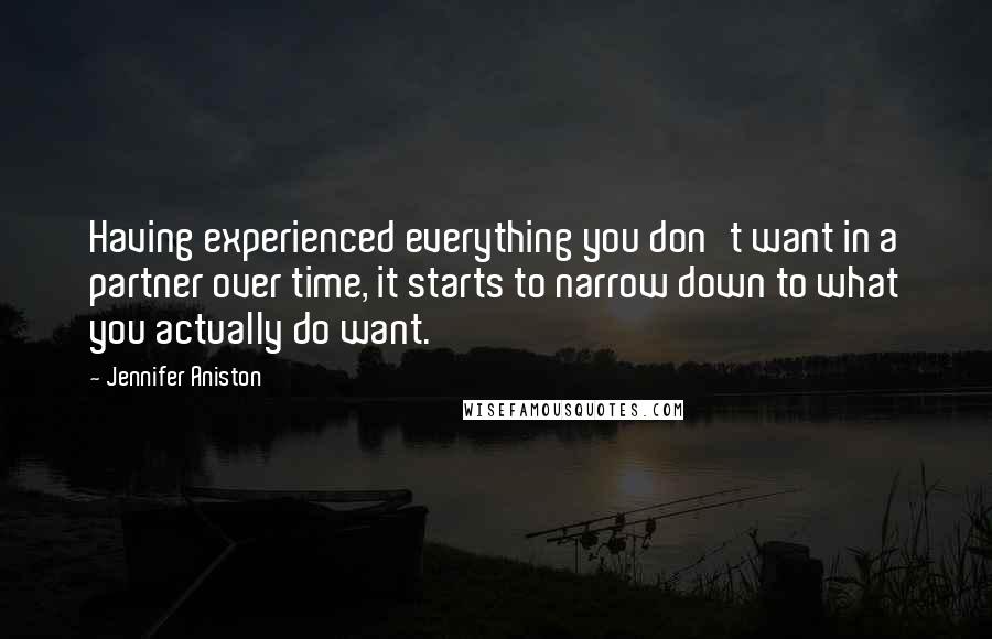 Jennifer Aniston Quotes: Having experienced everything you don't want in a partner over time, it starts to narrow down to what you actually do want.