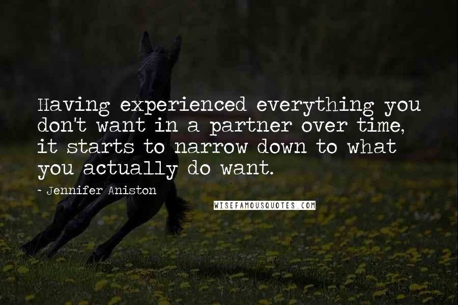 Jennifer Aniston Quotes: Having experienced everything you don't want in a partner over time, it starts to narrow down to what you actually do want.