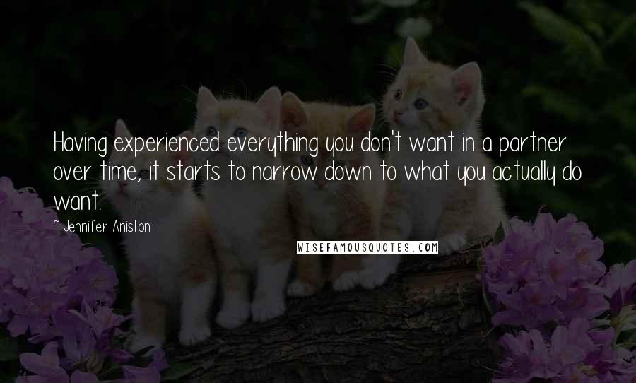 Jennifer Aniston Quotes: Having experienced everything you don't want in a partner over time, it starts to narrow down to what you actually do want.