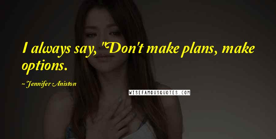 Jennifer Aniston Quotes: I always say, "Don't make plans, make options.