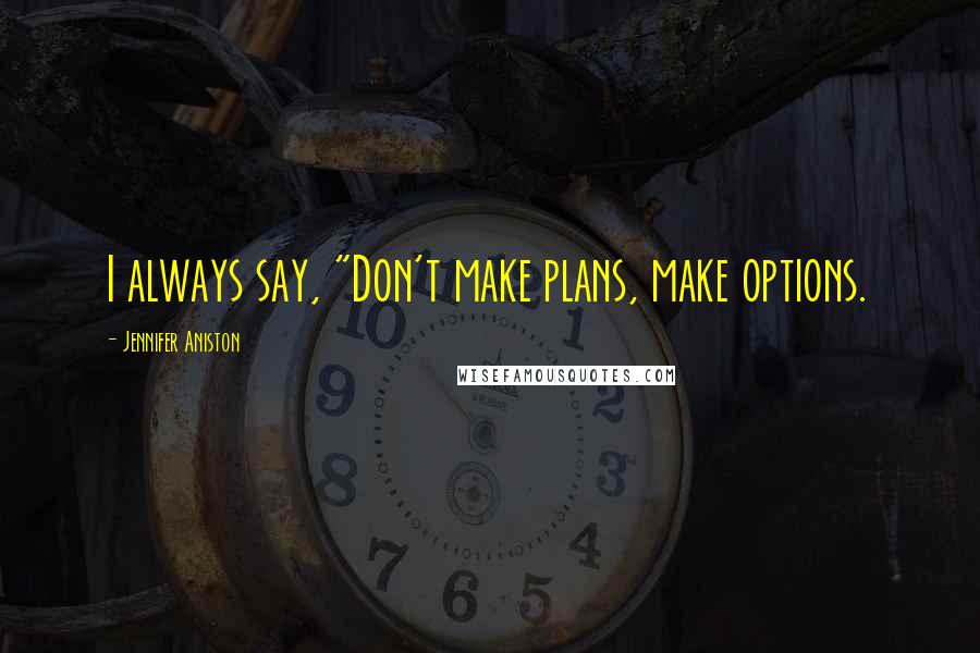 Jennifer Aniston Quotes: I always say, "Don't make plans, make options.