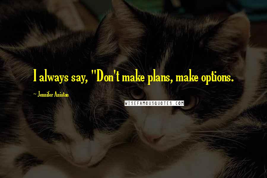 Jennifer Aniston Quotes: I always say, "Don't make plans, make options.