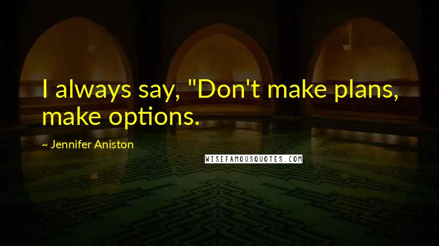 Jennifer Aniston Quotes: I always say, "Don't make plans, make options.