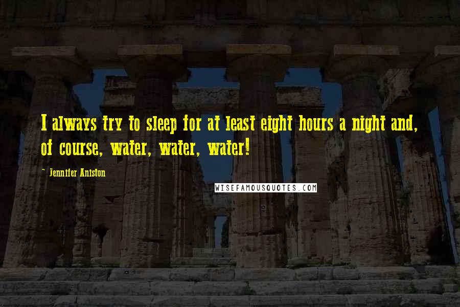 Jennifer Aniston Quotes: I always try to sleep for at least eight hours a night and, of course, water, water, water!