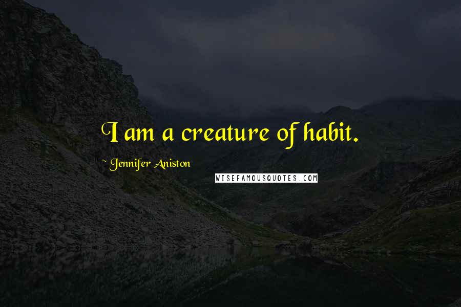 Jennifer Aniston Quotes: I am a creature of habit.