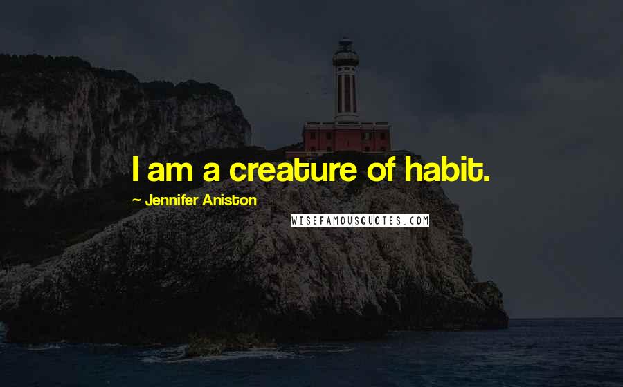 Jennifer Aniston Quotes: I am a creature of habit.