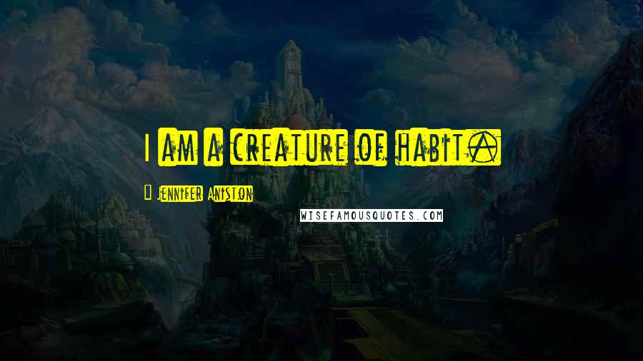 Jennifer Aniston Quotes: I am a creature of habit.