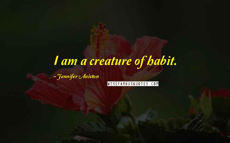 Jennifer Aniston Quotes: I am a creature of habit.