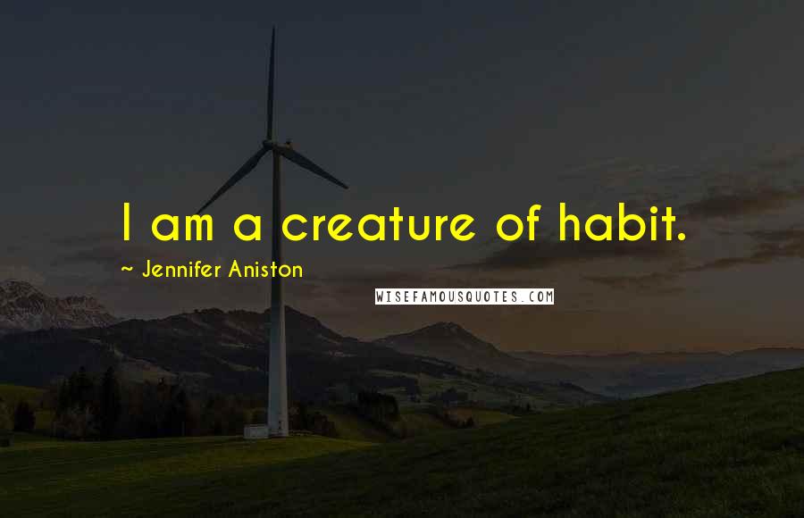 Jennifer Aniston Quotes: I am a creature of habit.