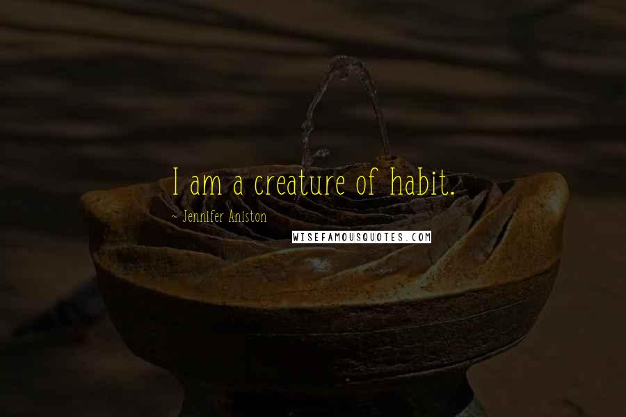 Jennifer Aniston Quotes: I am a creature of habit.