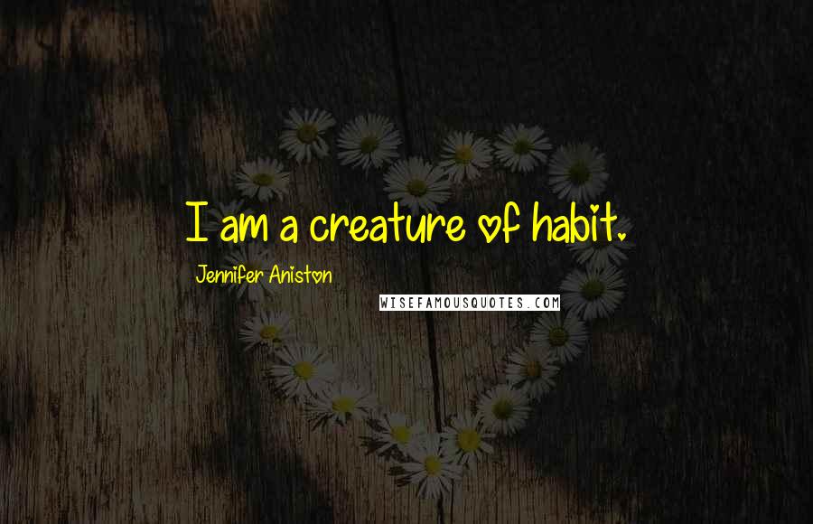 Jennifer Aniston Quotes: I am a creature of habit.