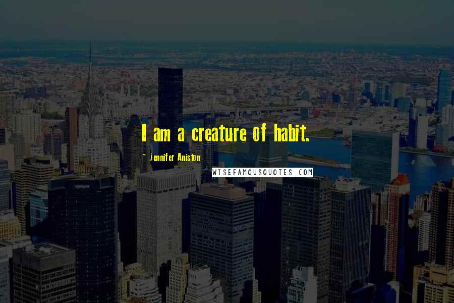 Jennifer Aniston Quotes: I am a creature of habit.