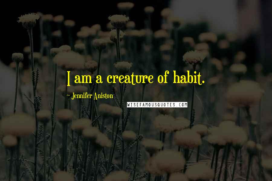 Jennifer Aniston Quotes: I am a creature of habit.