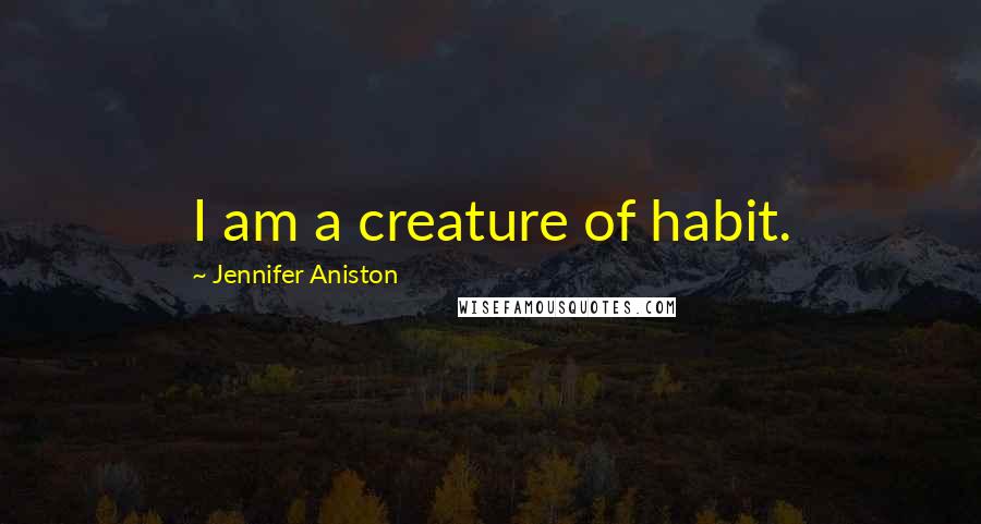 Jennifer Aniston Quotes: I am a creature of habit.