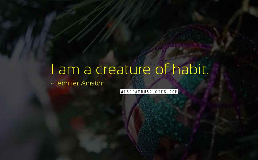 Jennifer Aniston Quotes: I am a creature of habit.