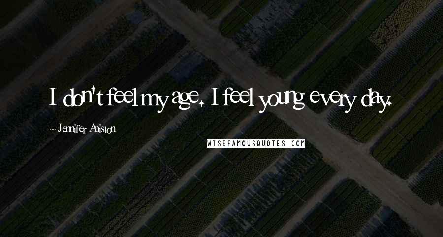 Jennifer Aniston Quotes: I don't feel my age. I feel young every day.