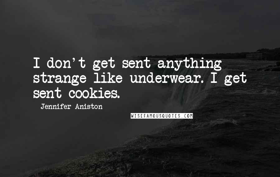 Jennifer Aniston Quotes: I don't get sent anything strange like underwear. I get sent cookies.