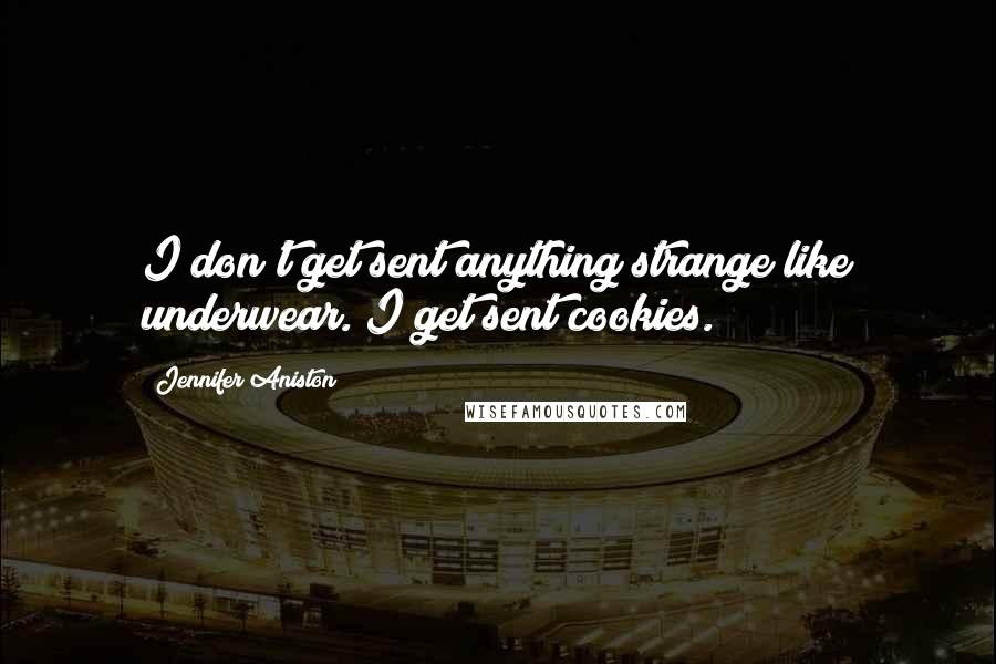 Jennifer Aniston Quotes: I don't get sent anything strange like underwear. I get sent cookies.