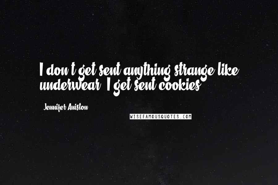 Jennifer Aniston Quotes: I don't get sent anything strange like underwear. I get sent cookies.