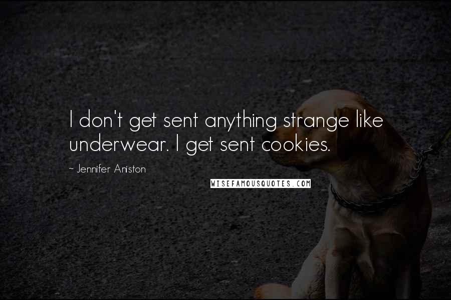 Jennifer Aniston Quotes: I don't get sent anything strange like underwear. I get sent cookies.