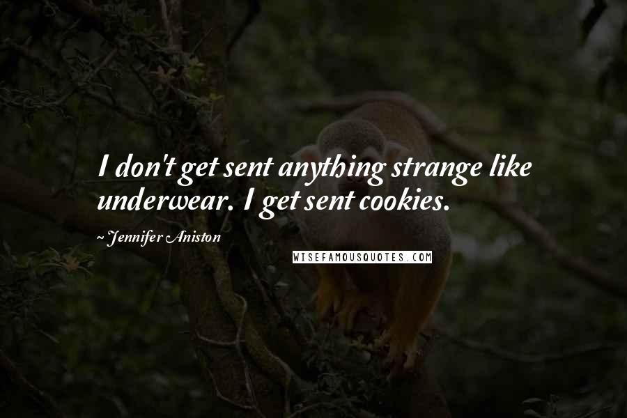 Jennifer Aniston Quotes: I don't get sent anything strange like underwear. I get sent cookies.