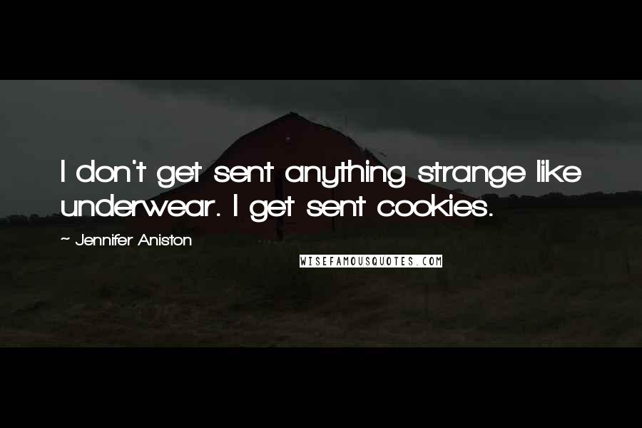 Jennifer Aniston Quotes: I don't get sent anything strange like underwear. I get sent cookies.