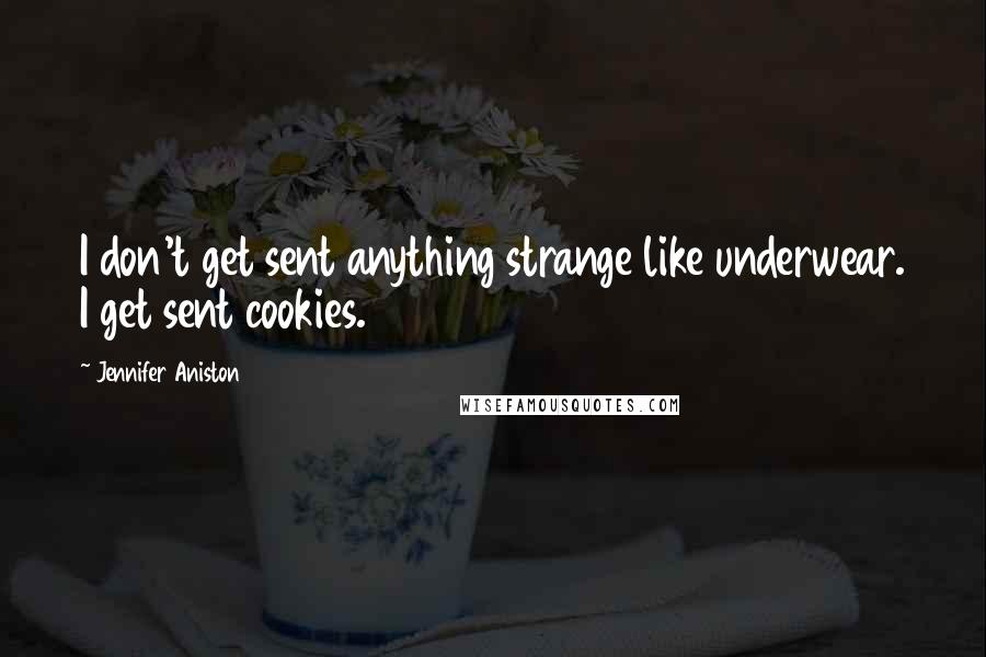 Jennifer Aniston Quotes: I don't get sent anything strange like underwear. I get sent cookies.